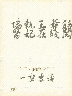 偏执王爷的团宠医妃在线阅读