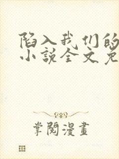 陷入我们的热恋小说全文免费阅读免费