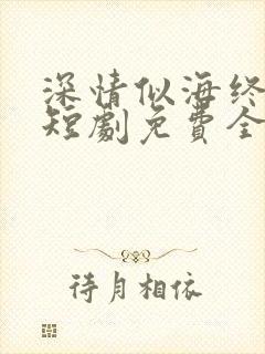 深情似海终成空短剧免费全集