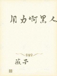 用力啊黑人调教