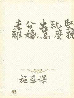 老公出轨坚决要离婚,怎么挽回