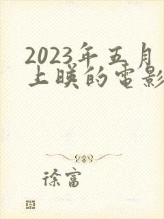 2023年五月上映的电影有哪些