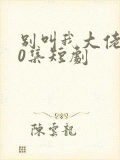 别叫我大佬100集短剧