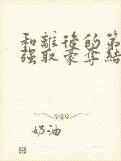 和离后的第六年强取豪夺结局