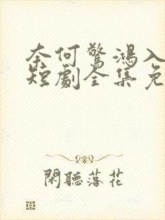 奈何惊鸿入我心短剧全集免费