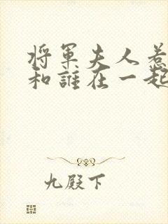 将军夫人惹不得和谁在一起了