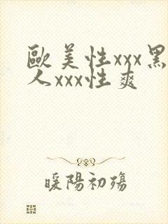 欧美性xxx黑人xxx性爽