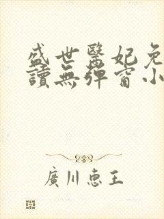 盛世医妃免费阅读无弹窗小说