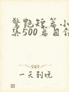 惊艳短篇小说合集500篇目录