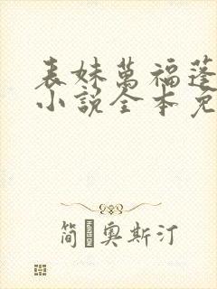 表妹万福蓬莱客小说全本免费阅读