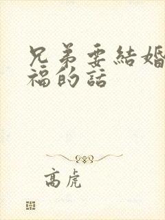 兄弟要结婚了祝福的话