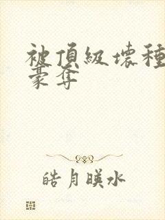 被顶级坏种强取豪夺