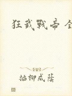 狂武战帝 全文