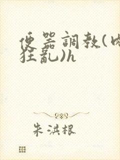 便器调教(肉体狂乱)h