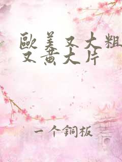 欧美又大粗又爽又黄大片