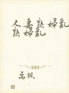 人妻熟妇乱人妻熟妇乱