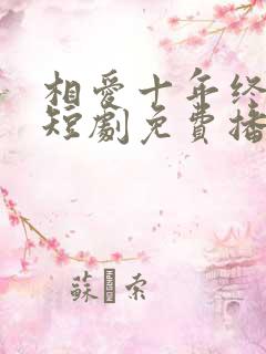 相爱十年终成空短剧免费播放