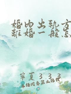 婚内出轨方起诉离婚一般怎么处理