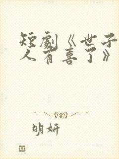 短剧《世子,夫人有喜了》免费观看