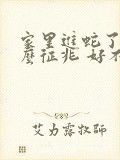 家里进蛇了有什么征兆 好不好