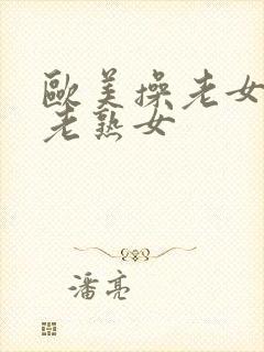欧美操老女人,老熟女