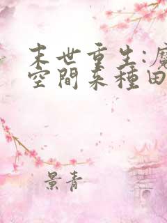 末世重生:魔方空间来种田 爱吃的棉花糖