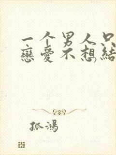 一个男人只想谈恋爱不想结婚