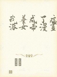 我养成了病娇反派女帝漫画免费