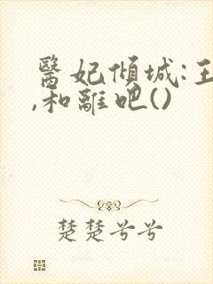 医妃倾城:王爷,和离吧()