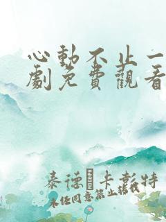 心动不止一刻短剧免费观看电视剧