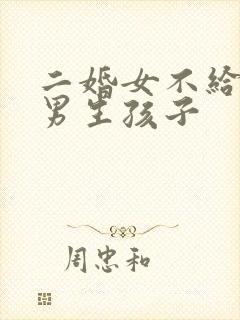 二婚女不给头婚男生孩子