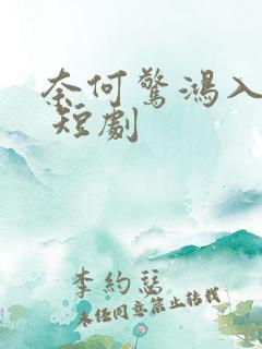 奈何惊鸿入我心 短剧