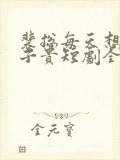 裴总每天想父凭子贵短剧全集