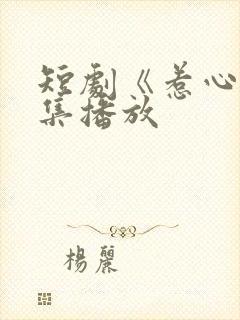 短剧《惹心》全集播放