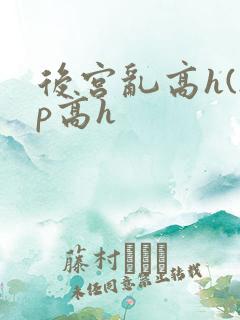 后宫乱高h(np高h