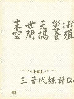 末世天灾:我在空间搞养殖(小说)