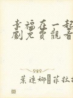 幸福在一起电视剧免费观看完整版