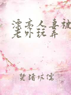 漂亮人妻被黑人老外玩弄