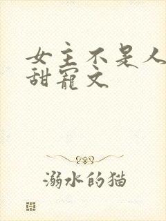 女主不是人类的甜宠文