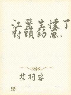 江医生怀了他死对头的崽.