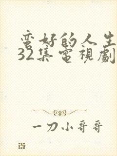 蛮好的人生1—32集电视剧免费观看