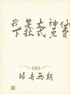 我是大神仙漫画下拉式免费观看