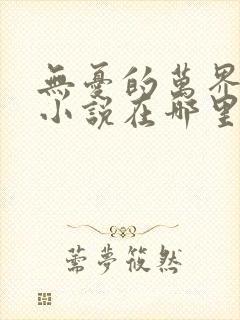 无忧的万界独尊小说在哪里看