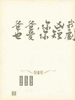 爸爸,你凶我我也爱你短剧免费观看