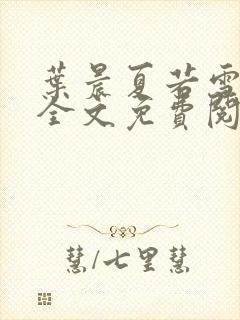 叶晨夏若雪小说全文免费阅读全部