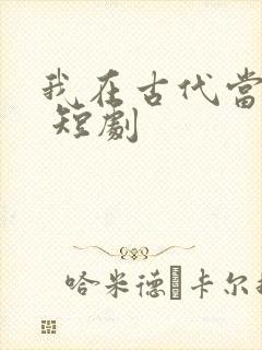 我在古代当王爷 短剧