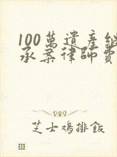 100万遗产继承案律师费多少钱