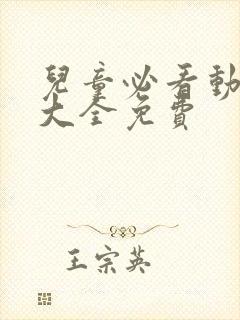 儿童必看动画片大全免费