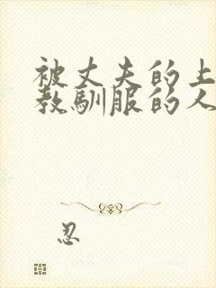 被丈夫的上司调教驯服的人妻