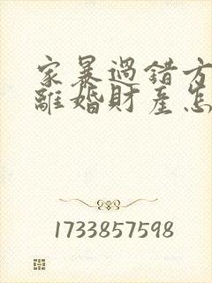 家暴过错方起诉离婚财产怎么分割